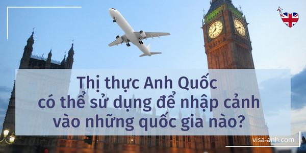 Thị thực Anh Quốc có thể sử dụng để nhập cảnh vào những quốc gia nào?