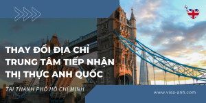 Thay Đổi Địa Chỉ Trung Tâm Tiếp Nhận Thị Thực Anh Quốc Tại Thành Phố Hồ Chí Minh